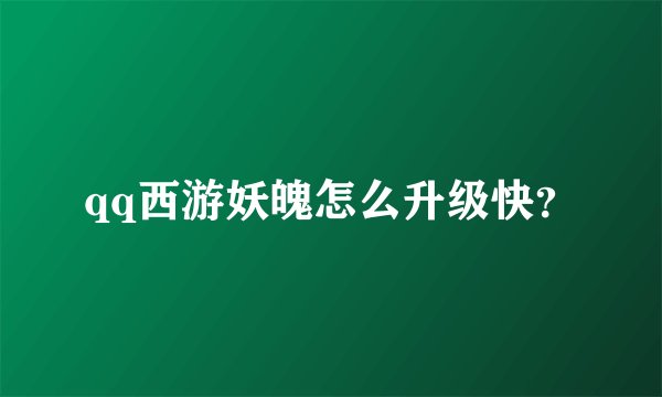 qq西游妖魄怎么升级快？