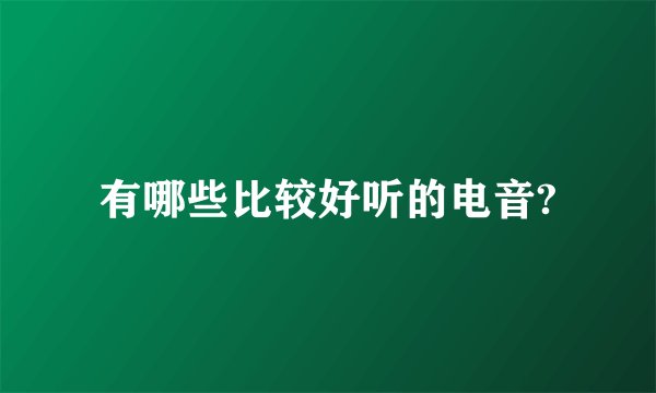 有哪些比较好听的电音?