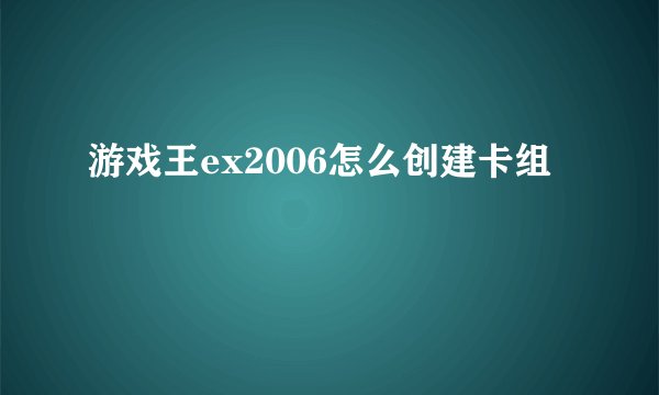 游戏王ex2006怎么创建卡组