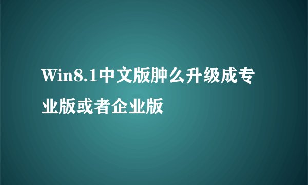 Win8.1中文版肿么升级成专业版或者企业版