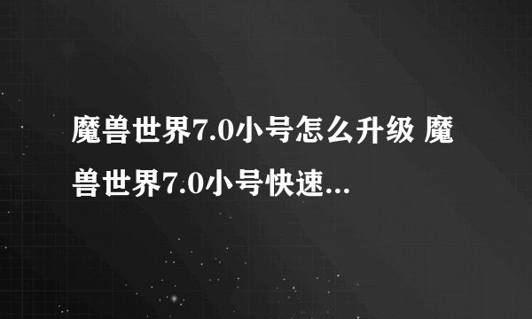 魔兽世界7.0小号怎么升级 魔兽世界7.0小号快速升级攻略