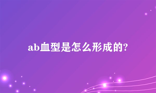 ab血型是怎么形成的?