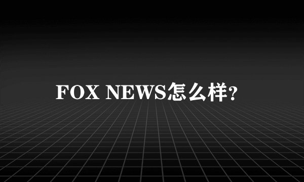 FOX NEWS怎么样？