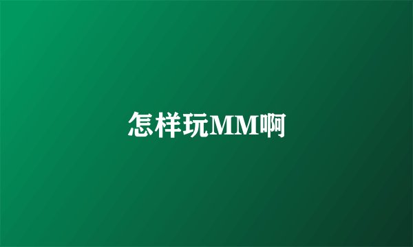 怎样玩MM啊