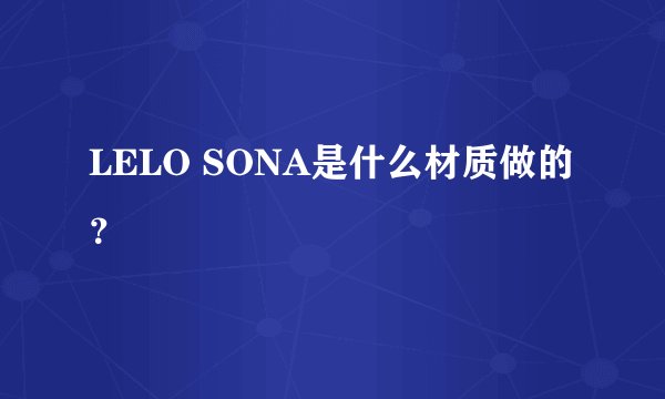 LELO SONA是什么材质做的？