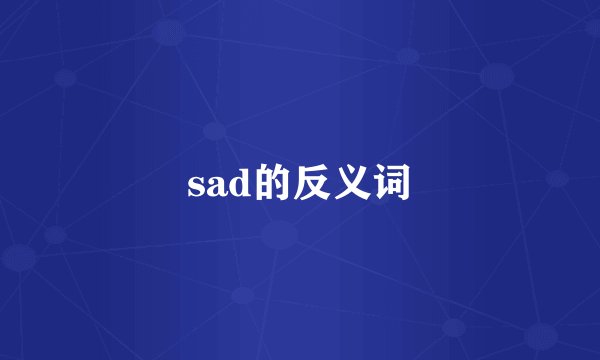 sad的反义词