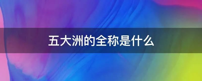 五大洲的全称是什么