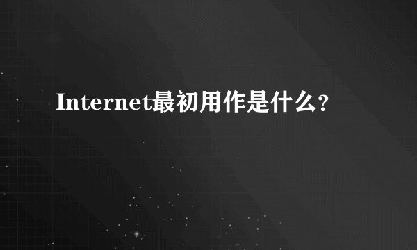 Internet最初用作是什么？