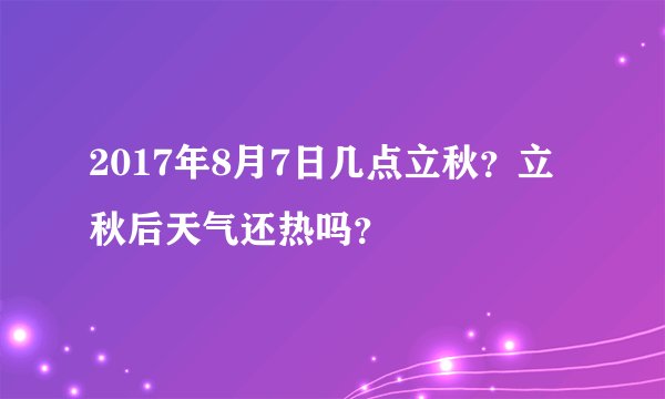 2017年8月7日几点立秋？立秋后天气还热吗？