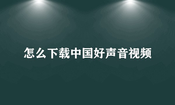 怎么下载中国好声音视频