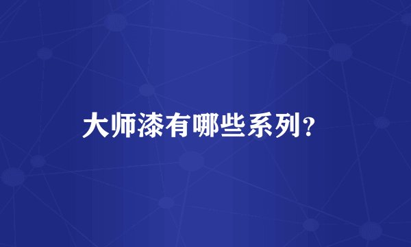 大师漆有哪些系列？