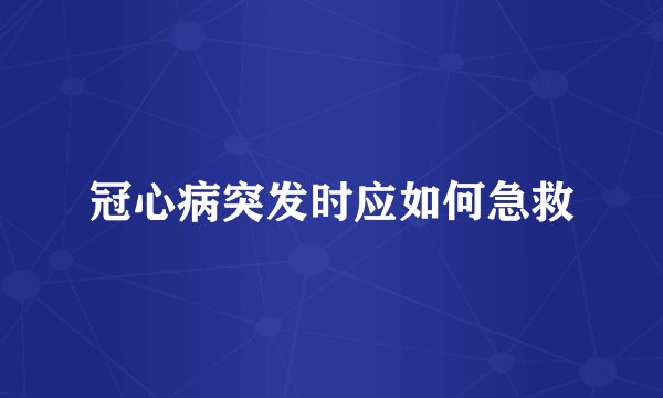 冠心病突发时应如何急救