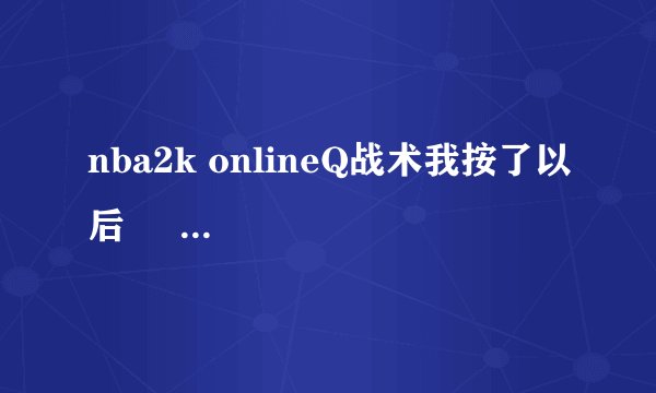 nba2k onlineQ战术我按了以后     为什么没蓝色的圈    和箭头提？