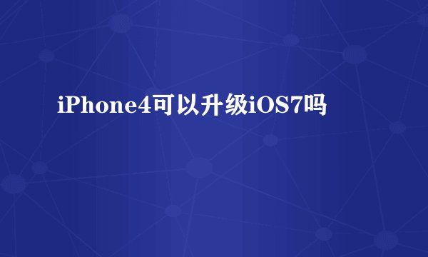 iPhone4可以升级iOS7吗