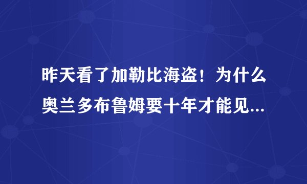 昨天看了加勒比海盗！为什么奥兰多布鲁姆要十年才能见老婆一次？