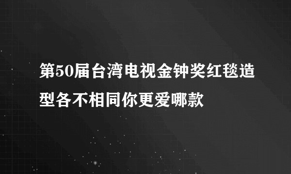 第50届台湾电视金钟奖红毯造型各不相同你更爱哪款
