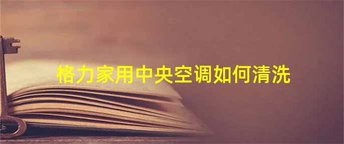 格力家用中央空调如何清洗