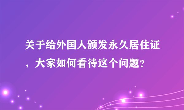 关于给外国人颁发永久居住证，大家如何看待这个问题？
