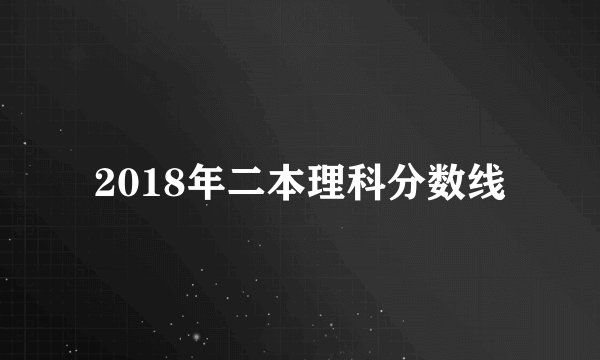 2018年二本理科分数线