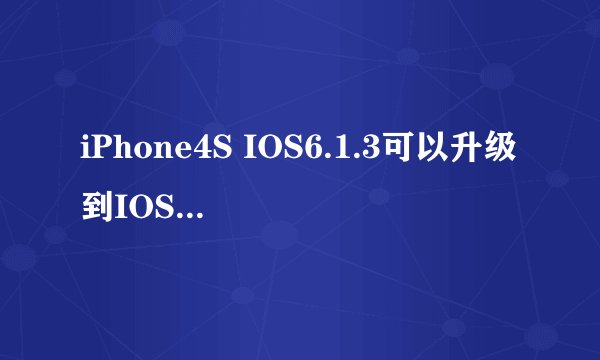 iPhone4S IOS6.1.3可以升级到IOS7系统吗