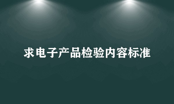 求电子产品检验内容标准