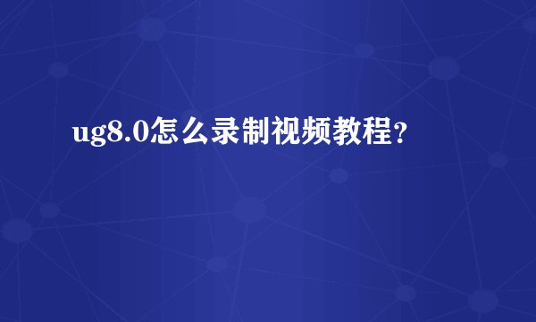 ug8.0怎么录制视频教程？