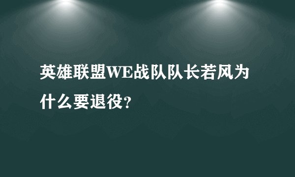 英雄联盟WE战队队长若风为什么要退役?