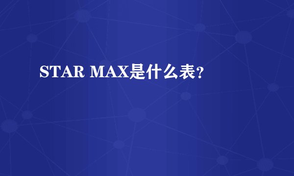 STAR MAX是什么表？