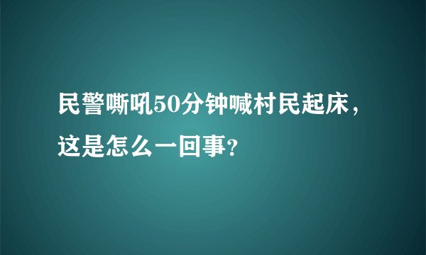 民警嘶吼50分钟喊村民起床,这是怎么一回事?