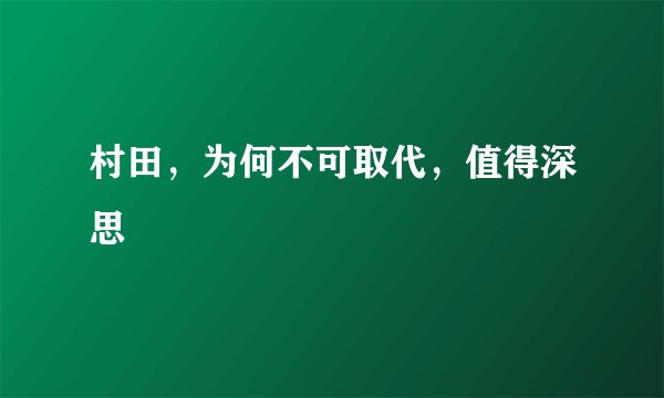 村田，为何不可取代，值得深思