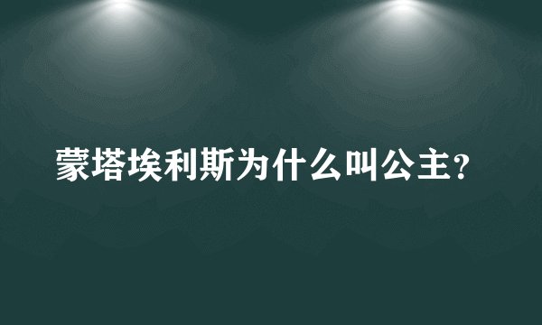 蒙塔埃利斯为什么叫公主？