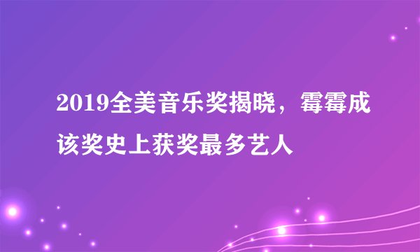 2019全美音乐奖揭晓，霉霉成该奖史上获奖最多艺人