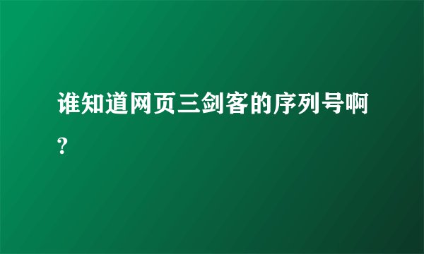 谁知道网页三剑客的序列号啊?