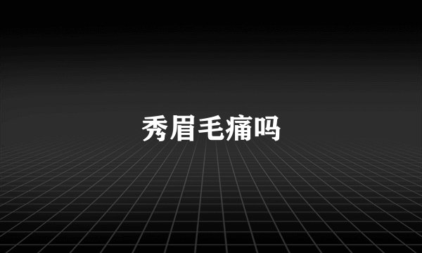 秀眉毛痛吗
