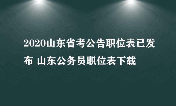 2020山东省考公告职位表已发布 山东公务员职位表下载