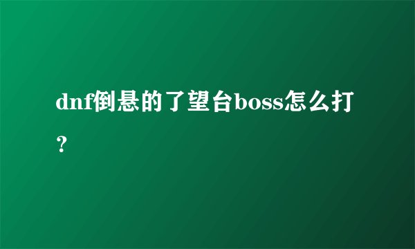 dnf倒悬的了望台boss怎么打？