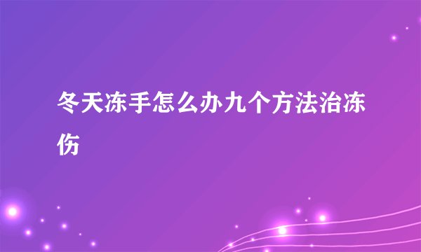 冬天冻手怎么办九个方法治冻伤