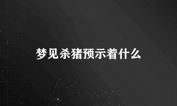 梦见杀猪预示着什么