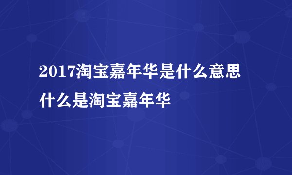 2017淘宝嘉年华是什么意思 什么是淘宝嘉年华
