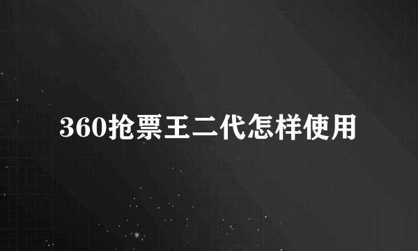 360抢票王二代怎样使用