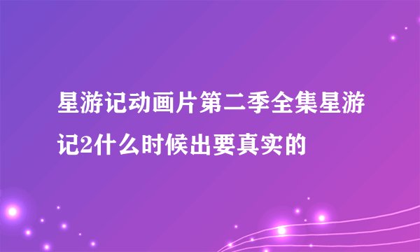 星游记动画片第二季全集星游记2什么时候出要真实的
