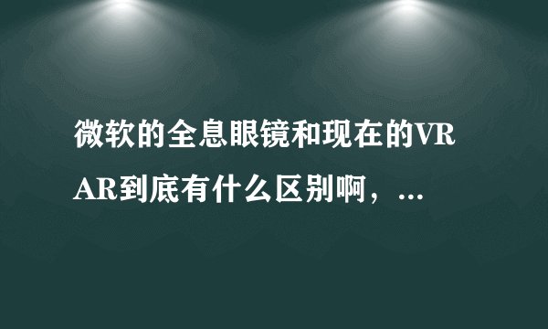 微软的全息眼镜和现在的VR AR到底有什么区别啊，微软的全息眼镜算不算是VR设备啊