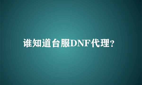 谁知道台服DNF代理？