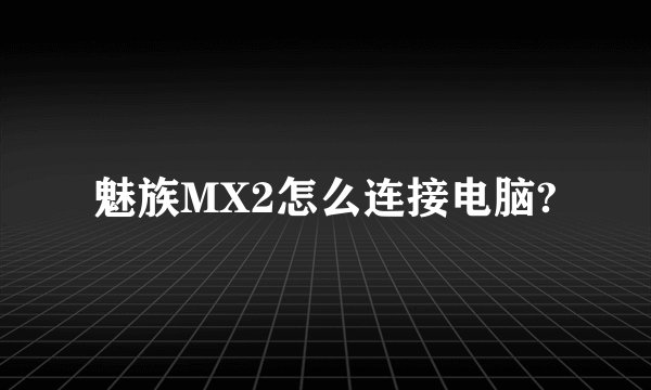 魅族MX2怎么连接电脑?