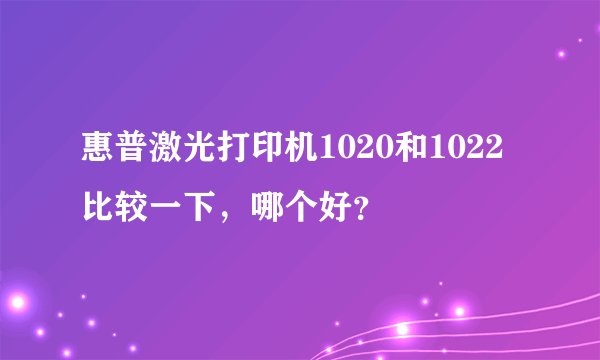 惠普激光打印机1020和1022比较一下，哪个好？