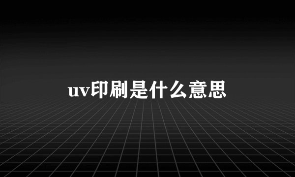 uv印刷是什么意思