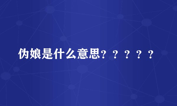 伪娘是什么意思？？？？？