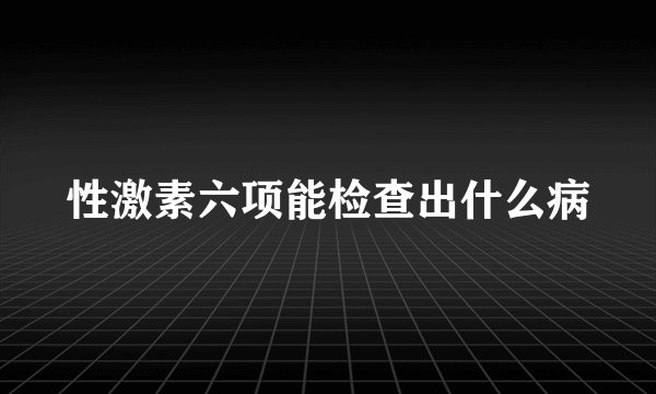 性激素六项能检查出什么病