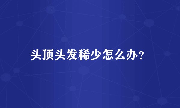 头顶头发稀少怎么办？
