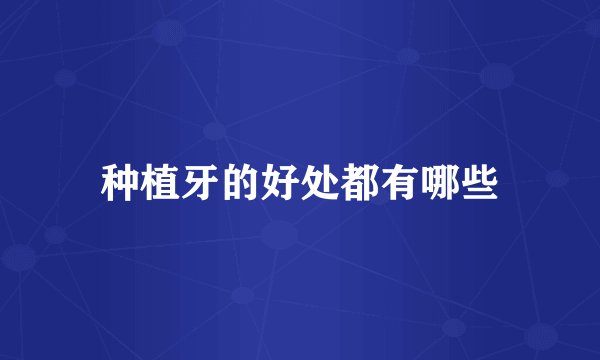 种植牙的好处都有哪些